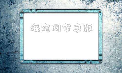 海空网安卓版海川化工论坛网页版