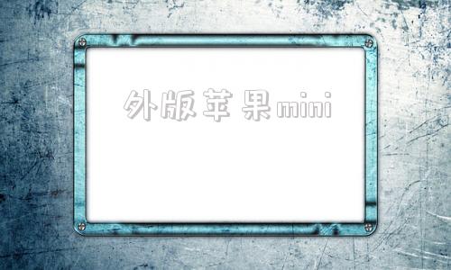 外版苹果minimini版是什么意思