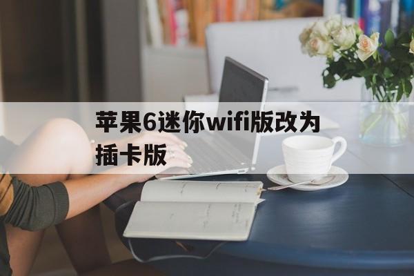 苹果6迷你wifi版改为插卡版(苹果6插卡版和wifi版什么区别)-第3张图片-有道翻译官网